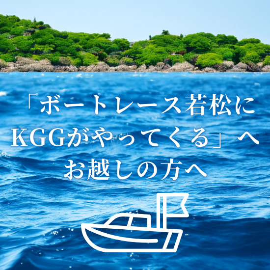 「ボートレース若松にKGGがやってくる」へお越しの方へ